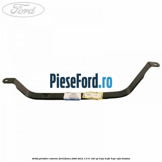 Brida prindere rezervor Ford Fiesta 2008-2012 1.6 Ti 120 cp HXJA, HXJB, HXJE, RVJA benzina