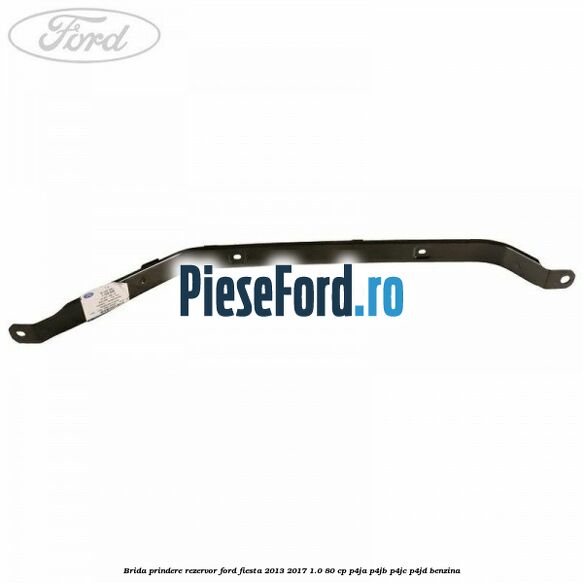 Brida prindere rezervor Ford Fiesta 2013-2017 1.0 80 cp Brida prindere rezervor Ford Fiesta 2013-2017 1.0 80 cp P4JA, P4JB, P4JC, P4JD benzina