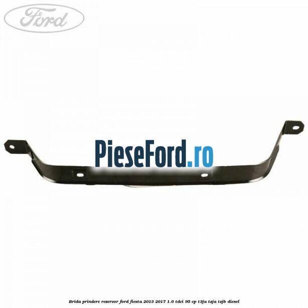 Brida prindere rezervor Ford Fiesta 2013-2017 1.6 TDCi 95 cp T3JA, TZJA, TZJB diesel