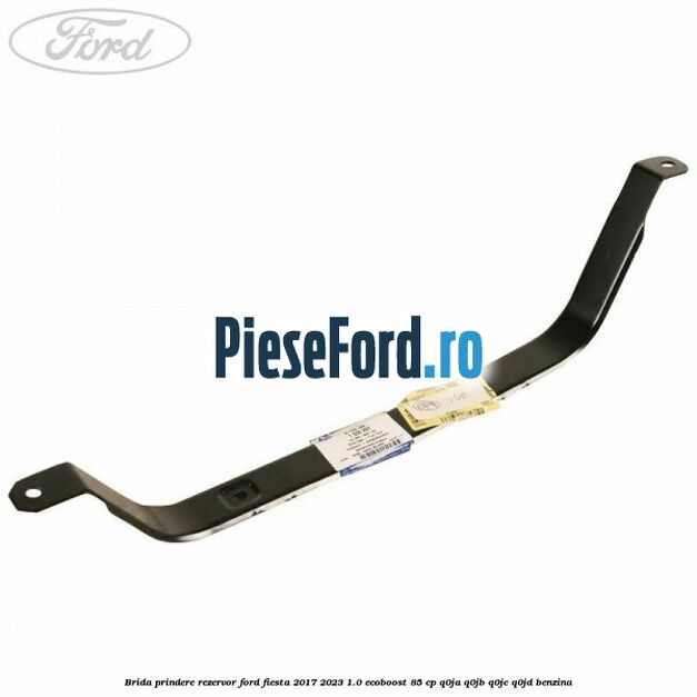 Brida prindere rezervor Ford Fiesta 2017-2023 1.0 EcoBoost 85 cp Q0JA, Q0JB, Q0JC, Q0JD benzina