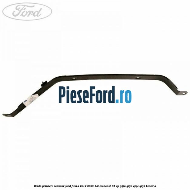 Brida prindere rezervor Ford Fiesta 2017-2023 1.0 EcoBoost 85 cp Q0JA, Q0JB, Q0JC, Q0JD benzina