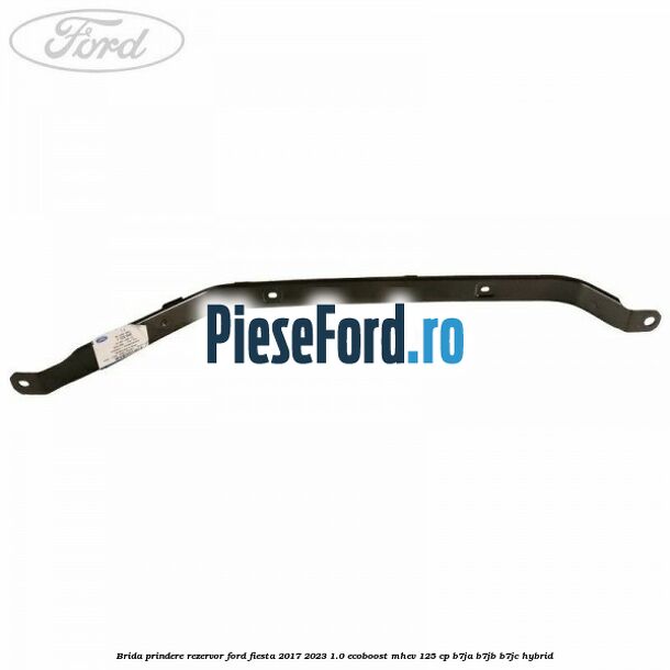 Brida prindere rezervor Ford Fiesta 2017-2023 1.0 EcoBoost mHEV 125 cp B7JA, B7JB, B7JC Hybrid