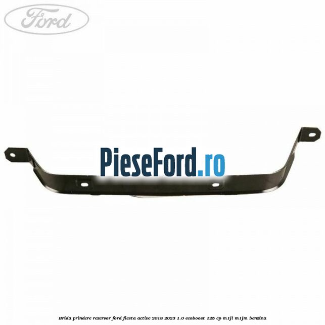 Brida prindere rezervor Ford Fiesta Active 2018-2023 1.0 EcoBoost 125 cp M1JL, M1JM benzina