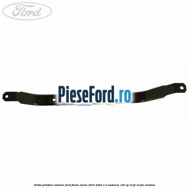 Brida prindere rezervor Ford Fiesta Active 2018-2023 1.0 EcoBoost 125 cp M1JL, M1JM benzina