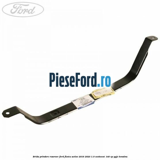 Brida prindere rezervor Ford Fiesta Active 2018-2023 1.0 EcoBoost 140 cp YYJE benzina