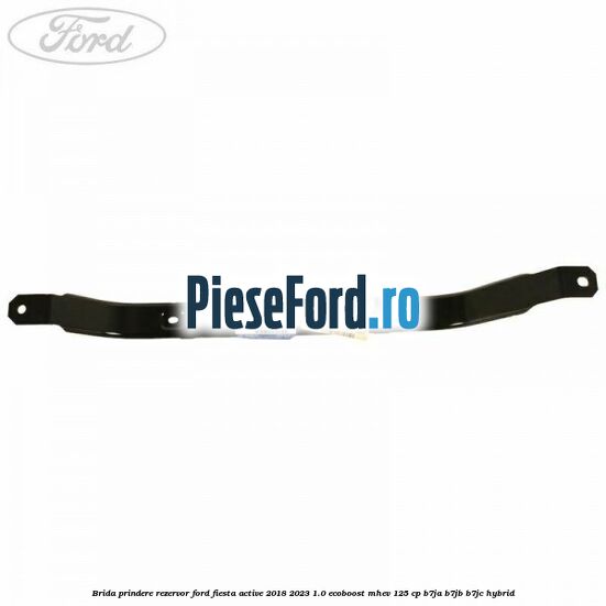 Brida prindere rezervor Ford Fiesta Active 2018-2023 1.0 EcoBoost mHEV 125 cp B7JA, B7JB, B7JC Hybrid