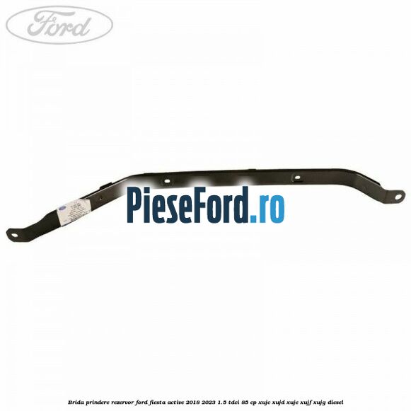Brida prindere rezervor Ford Fiesta Active 2018-2023 1.5 TDCi 85 cp XUJC, XUJD, XUJE, XUJF, XUJG diesel