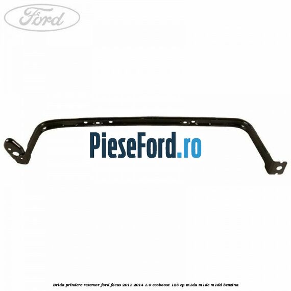 Brida prindere rezervor Ford Focus 2011-2014 1.0 EcoBoost 125 cp M1DA, M1DC, M1DD benzina