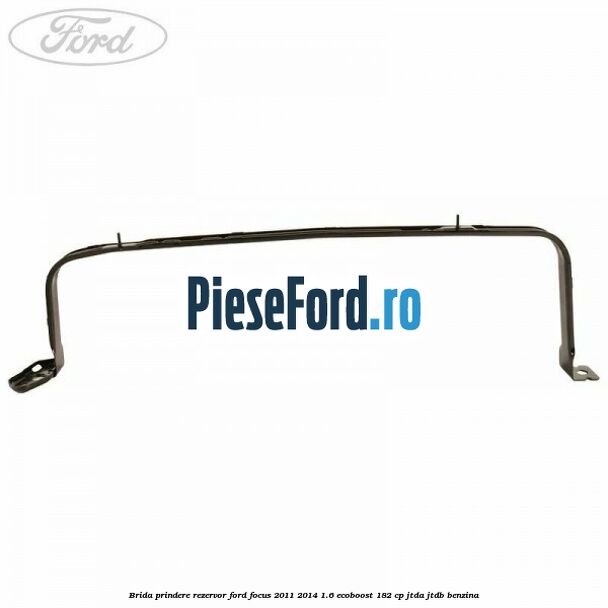 Brida prindere rezervor Ford Focus 2011-2014 1.6 EcoBoost 182 cp JTDA, JTDB benzina