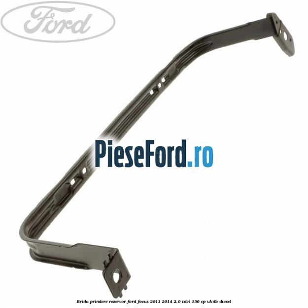 Brida prindere rezervor Ford Focus 2011-2014 2.0 TDCi 136 cp UKDB diesel