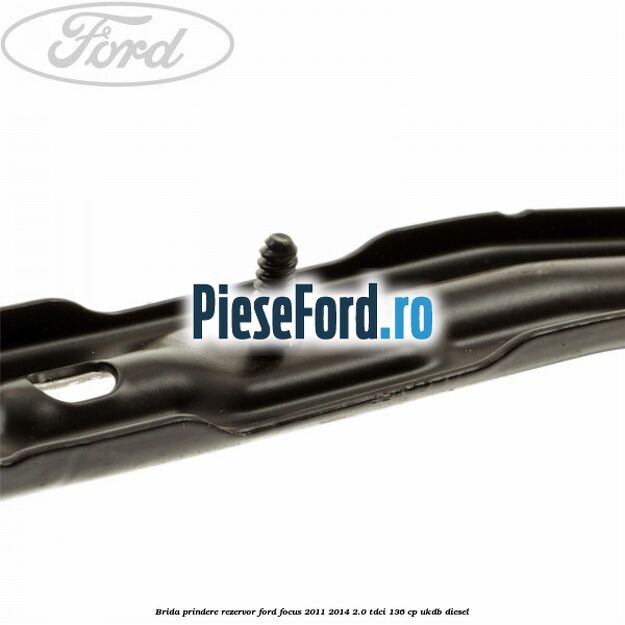Brida prindere rezervor Ford Focus 2011-2014 2.0 TDCi 136 cp UKDB diesel