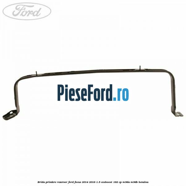 Brida prindere rezervor Ford Focus 2014-2018 1.5 EcoBoost 182 cp M9DA, M9DB benzina