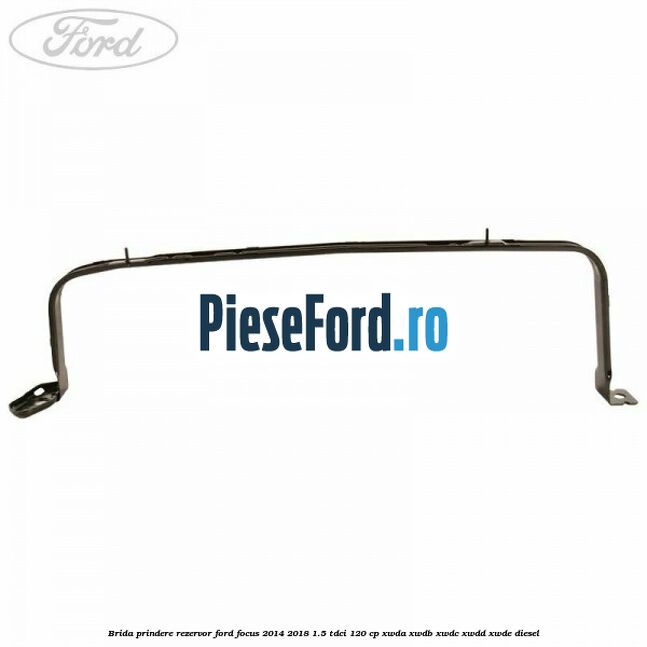 Brida prindere rezervor Ford Focus 2014-2018 1.5 TDCi 120 cp XWDA, XWDB, XWDC, XWDD, XWDE diesel