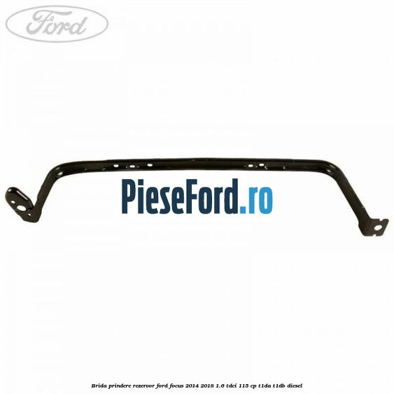 Brida prindere rezervor Ford Focus 2014-2018 1.6 TDCi 115 cp Brida prindere rezervor Ford Focus 2014-2018 1.6 TDCi 115 cp T1DA, T1DB diesel