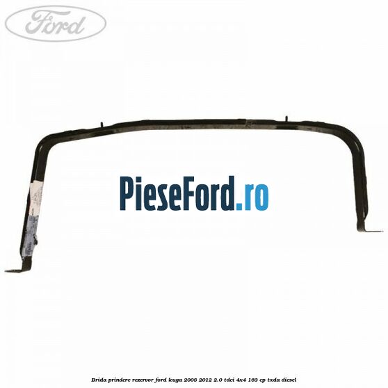 Brida prindere rezervor Ford Kuga 2008-2012 2.0 TDCI 4x4 163 cp Brida prindere rezervor Ford Kuga 2008-2012 2.0 TDCI 4x4 163 cp TXDA diesel
