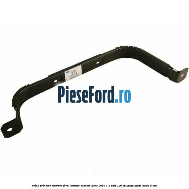 Brida prindere rezervor Ford Tourneo Connect 2013-2018 1.5 TDCi 120 cp XWGA, XWGB, XWGC diesel