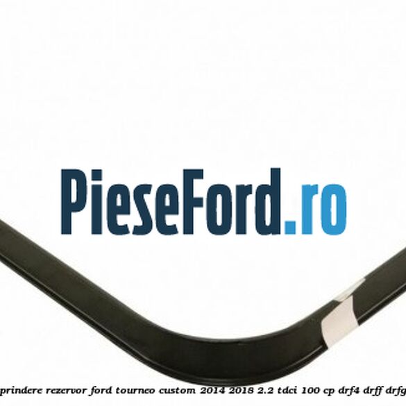 Brida prindere rezervor Ford Tourneo Custom 2014-2018 2.2 TDCi 100 cp DRF4, DRFF, DRFG diesel