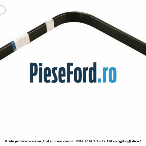 Brida prindere rezervor Ford Tourneo Custom 2014-2018 2.2 TDCi 125 cp CYF4, CYFF diesel