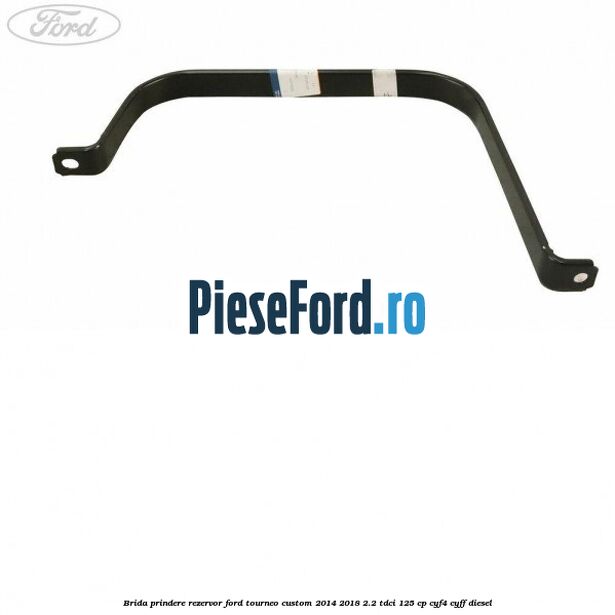 Brida prindere rezervor Ford Tourneo Custom 2014-2018 2.2 TDCi 125 cp CYF4, CYFF diesel