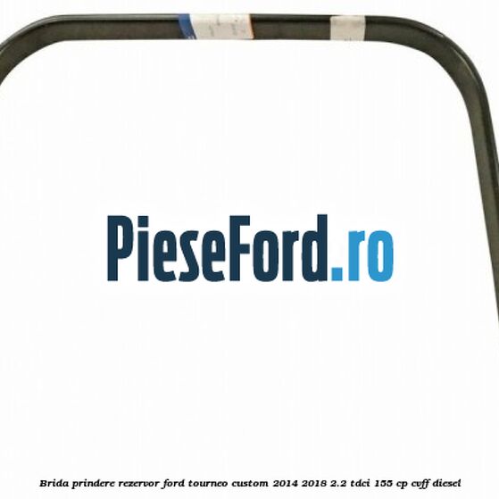 Brida prindere rezervor Ford Tourneo Custom 2014-2018 2.2 TDCi 155 cp CVFF diesel