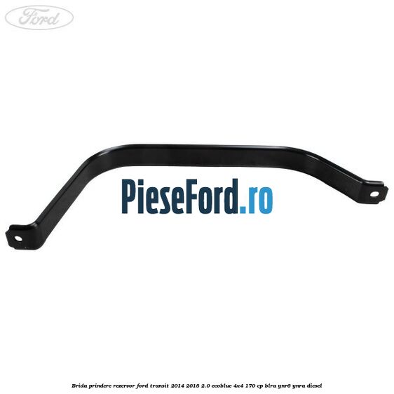 Brida prindere rezervor Ford Transit 2014-2018 2.0 EcoBlue 4x4 170 cp BLRA, YNR6, YNRA diesel