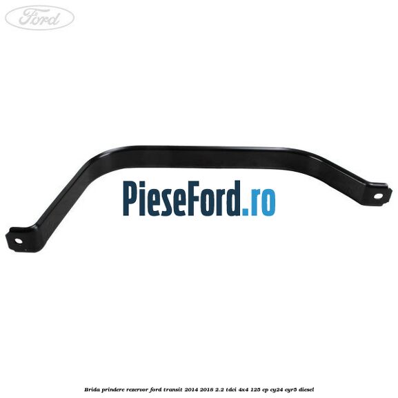 Brida prindere rezervor Ford Transit 2014-2018 2.2 TDCi 4x4 125 cp Brida prindere rezervor Ford Transit 2014-2018 2.2 TDCi 4x4 125 cp CY24, CYR5 diesel