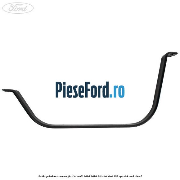 Brida prindere rezervor Ford Transit 2014-2018 2.2 TDCi 4x4 155 cp CV24, CVR5 diesel