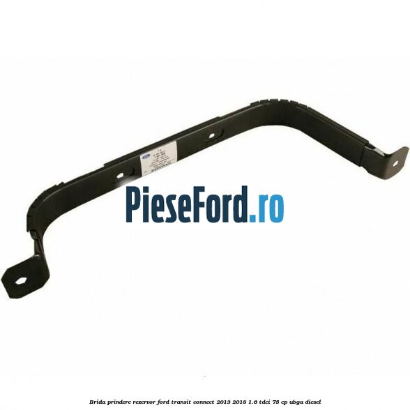 Brida prindere rezervor Ford Transit Connect 2013-2018 1.6 TDCi 75 cp UBGA diesel