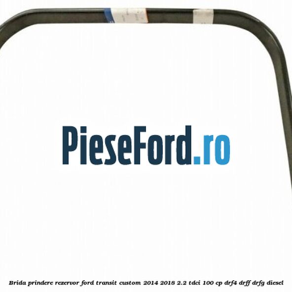 Brida prindere rezervor Ford Transit Custom 2014-2018 2.2 TDCi 100 cp DRF4, DRFF, DRFG diesel