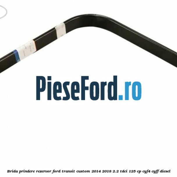 Brida prindere rezervor Ford Transit Custom 2014-2018 2.2 TDCi 125 cp CYF4, CYFF diesel