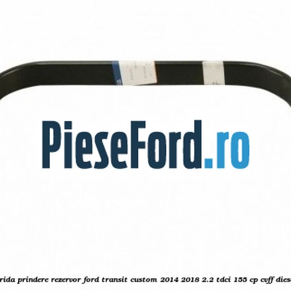 Brida prindere rezervor Ford Transit Custom 2014-2018 2.2 TDCi 155 cp Brida prindere rezervor Ford Transit Custom 2014-2018 2.2 TDCi 155 cp CVFF diesel