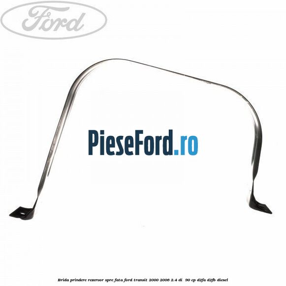 Brida prindere rezervor spre fata Ford Transit 2000-2006 2.4 DI  90 cp D2FA, D2FB diesel