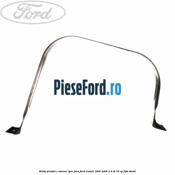 Brida prindere rezervor spre fata Ford Transit 2000-2006 2.4 DI 75 cp F4FA diesel