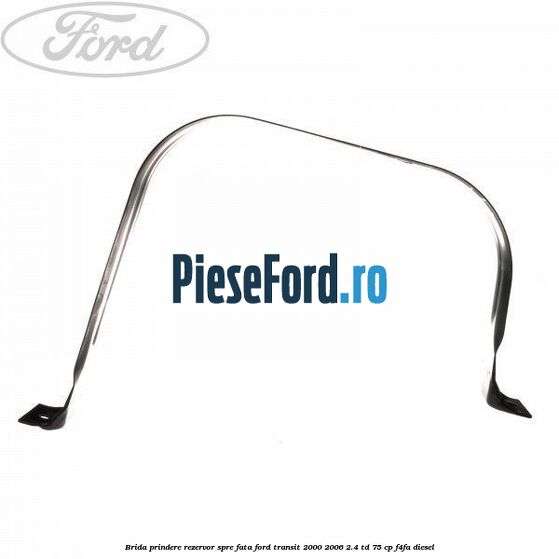 Brida prindere rezervor spre fata Ford Transit 2000-2006 2.4 TD 75 cp Brida prindere rezervor spre fata Ford Transit 2000-2006 2.4 TD 75 cp F4FA diesel