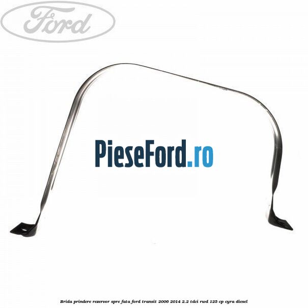 Brida prindere rezervor spre fata Ford Transit 2006-2014 2.2 TDCi RWD 125 cp CYRA diesel