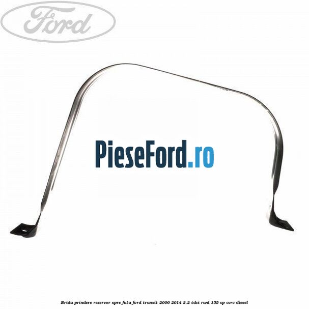 Brida prindere rezervor spre fata Ford Transit 2006-2014 2.2 TDCi RWD 155 cp CVRC diesel