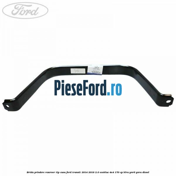 Brida prindere rezervor tip cuva Ford Transit 2014-2018 2.0 EcoBlue 4x4 170 cp BLRA, YNR6, YNRA diesel