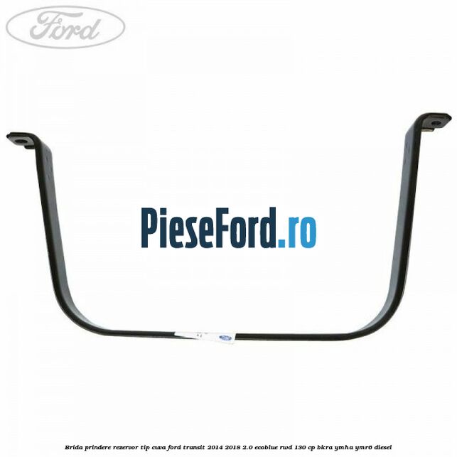 Brida prindere rezervor tip cuva Ford Transit 2014-2018 2.0 EcoBlue RWD 130 cp BKRA, YMHA, YMR6 diesel
