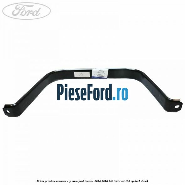 Brida prindere rezervor tip cuva Ford Transit 2014-2018 2.2 TDCi RWD 100 cp DRR5 diesel