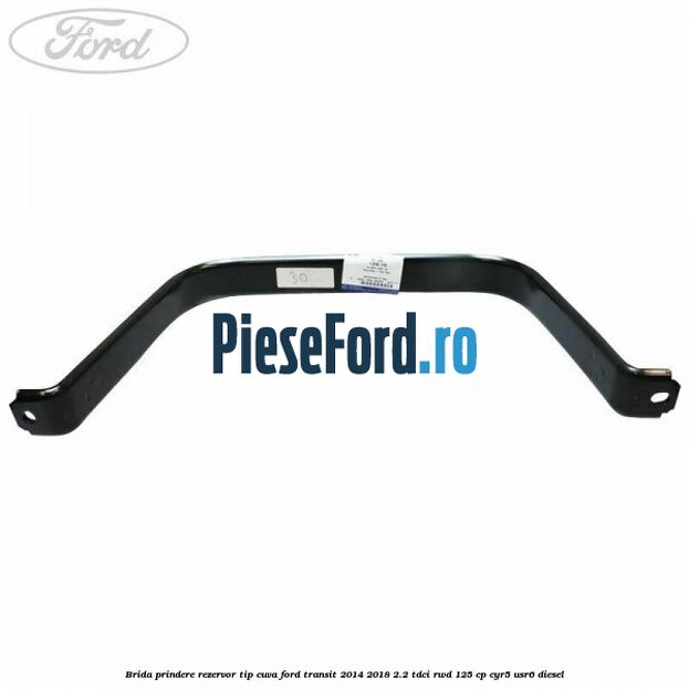 Brida prindere rezervor tip cuva Ford Transit 2014-2018 2.2 TDCi RWD 125 cp CYR5, USR6 diesel