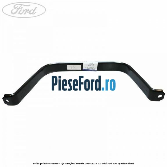 Brida prindere rezervor tip cuva Ford Transit 2014-2018 2.2 TDCi RWD 135 cp Brida prindere rezervor tip cuva Ford Transit 2014-2018 2.2 TDCi RWD 135 cp UHR5 diesel