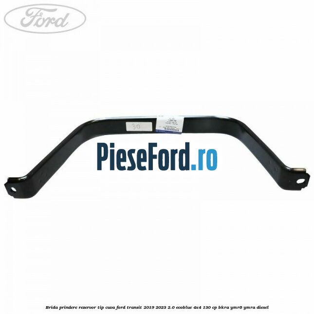 Brida prindere rezervor tip cuva Ford Transit 2019-2023 2.0 EcoBlue 4x4 130 cp BKRA, YMR6, YMRA diesel