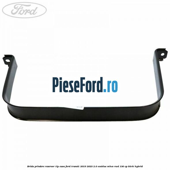 Brida prindere rezervor tip cuva Ford Transit 2019-2023 2.0 EcoBlue mHEV RWD 130 cp BKRB Hybrid