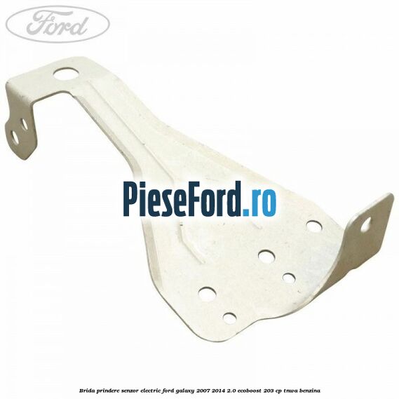 Brida prindere senzor electric Ford Galaxy 2007-2014 2.0 EcoBoost 203 cp TNWA benzina
