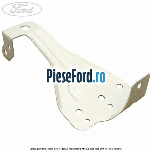 Brida prindere senzor electric Ford S-Max 2007-2014 2.0 EcoBoost 203 cp TNWA benzina
