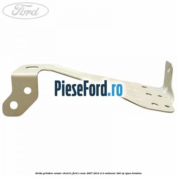 Brida prindere senzor electric Ford S-Max 2007-2014 2.0 EcoBoost 240 cp TPWA benzina