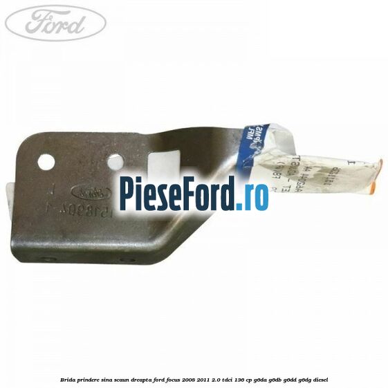 Brida prindere sina scaun dreapta Ford Focus 2008-2011 2.0 TDCi 136 cp Brida prindere sina scaun dreapta Ford Focus 2008-2011 2.0 TDCi 136 cp G6DA, G6DB, G6DD, G6DG diesel