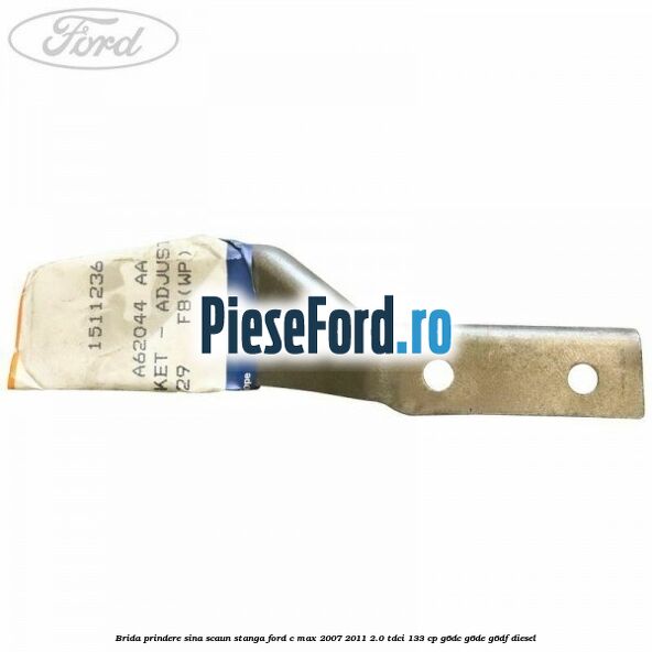 Brida prindere sina scaun stanga Ford C-Max 2007-2011 2.0 TDCi 133 cp Brida prindere sina scaun stanga Ford C-Max 2007-2011 2.0 TDCi 133 cp G6DC, G6DE, G6DF diesel