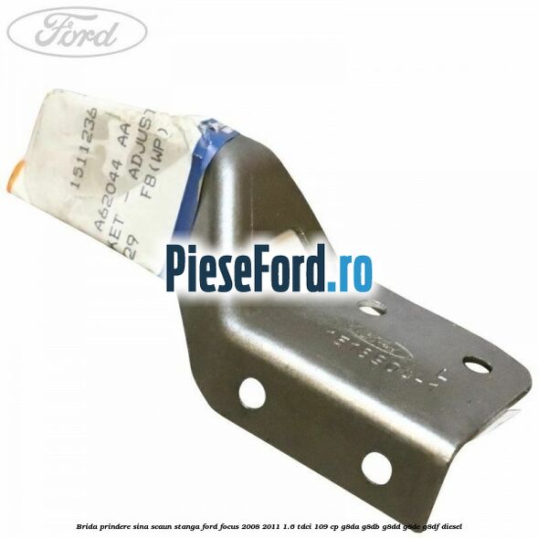 Brida prindere sina scaun stanga Ford Focus 2008-2011 1.6 TDCi 109 cp Brida prindere sina scaun stanga Ford Focus 2008-2011 1.6 TDCi 109 cp G8DA, G8DB, G8DD, G8DE, G8DF diesel