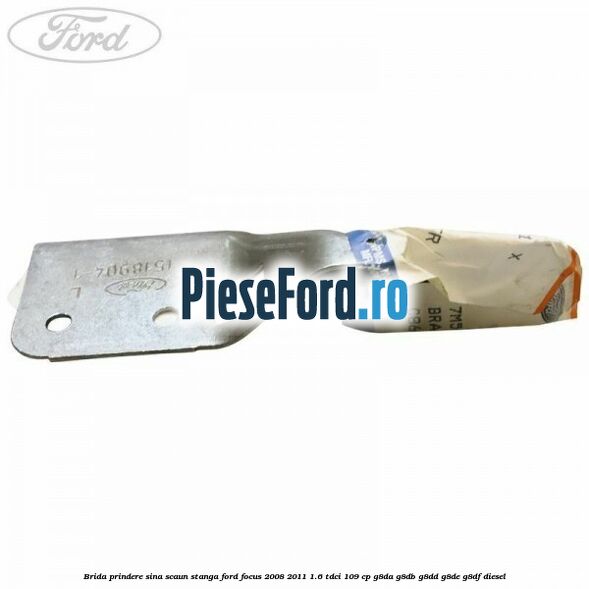 Brida prindere sina scaun stanga Ford Focus 2008-2011 1.6 TDCi 109 cp Brida prindere sina scaun stanga Ford Focus 2008-2011 1.6 TDCi 109 cp G8DA, G8DB, G8DD, G8DE, G8DF diesel
